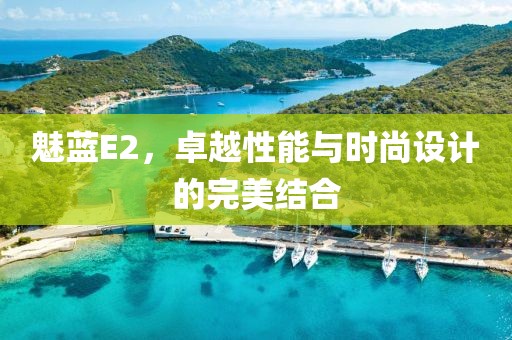魅蓝E2，卓越性能与时尚设计的完美结合