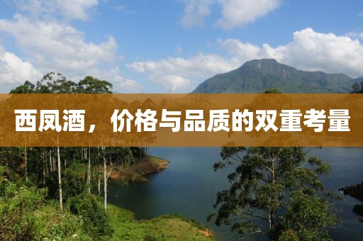 西凤酒，价格与品质的双重考量