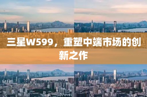 三星W599，重塑中端市场的创新之作