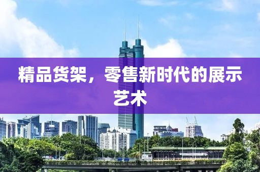 精品货架，零售新时代的展示艺术