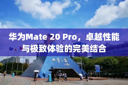 华为Mate 20 Pro，卓越性能与极致体验的完美结合