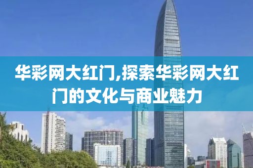 华彩网大红门,探索华彩网大红门的文化与商业魅力
