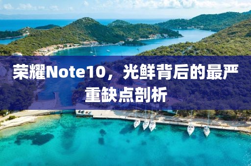 荣耀Note10，光鲜背后的最严重缺点剖析