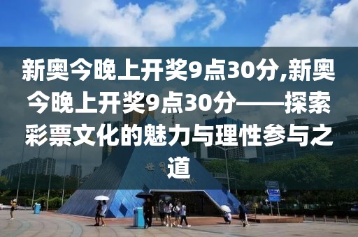 新奥今晚上开奖9点30分,新奥今晚上开奖9点30分——探索彩票文化的魅力与理性参与之道