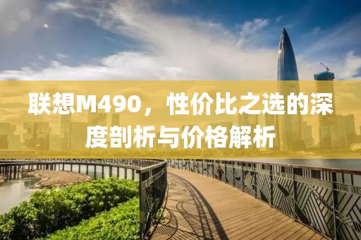 联想M490，性价比之选的深度剖析与价格解析