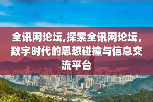 全讯网论坛,探索全讯网论坛，数字时代的思想碰撞与信息交流平台