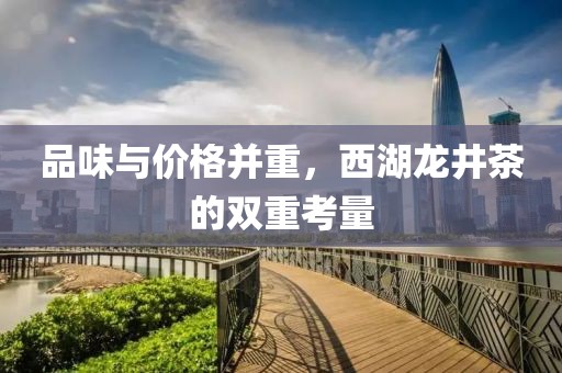 品味与价格并重，西湖龙井茶的双重考量