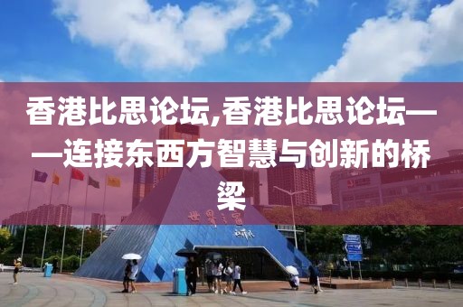 香港比思论坛,香港比思论坛——连接东西方智慧与创新的桥梁