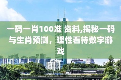 一码一肖100准 资料,揭秘一码与生肖预测，理性看待数字游戏