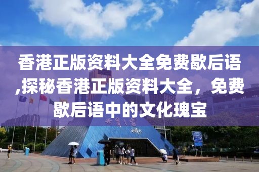 香港正版资料大全免费歇后语,探秘香港正版资料大全，免费歇后语中的文化瑰宝