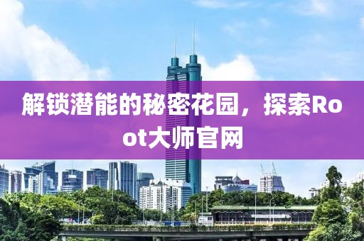 解锁潜能的秘密花园，探索Root大师官网