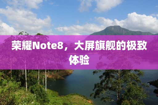 荣耀Note8，大屏旗舰的极致体验