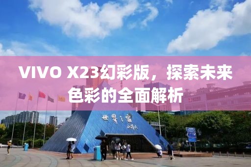 VIVO X23幻彩版，探索未来色彩的全面解析