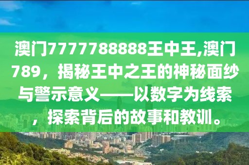 澳门7777788888王中王,澳门789，揭秘王中之王的神秘面纱与警示意义——以数字为线索，探索背后的故事和教训。