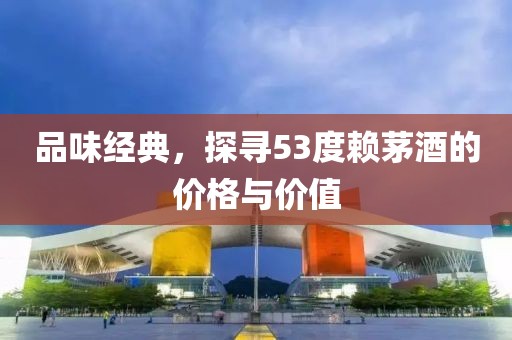 品味经典，探寻53度赖茅酒的价格与价值
