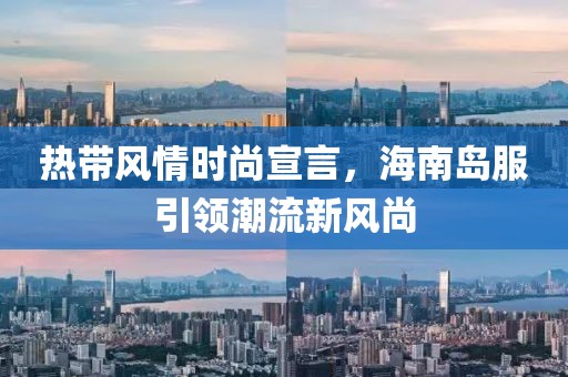 热带风情时尚宣言，海南岛服引领潮流新风尚