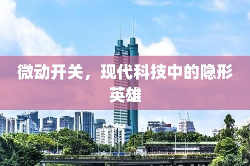 微动开关，现代科技中的隐形英雄