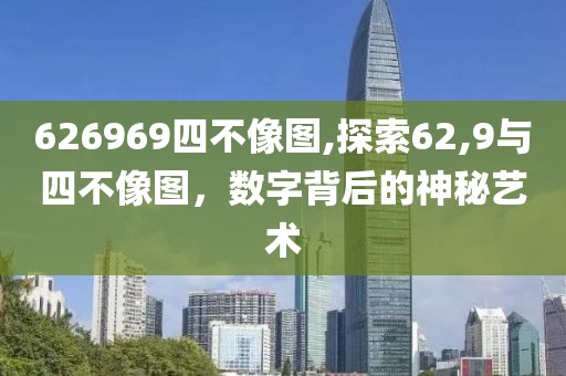626969四不像图,探索62,9与四不像图，数字背后的神秘艺术
