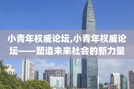 小青年权威论坛,小青年权威论坛——塑造未来社会的新力量