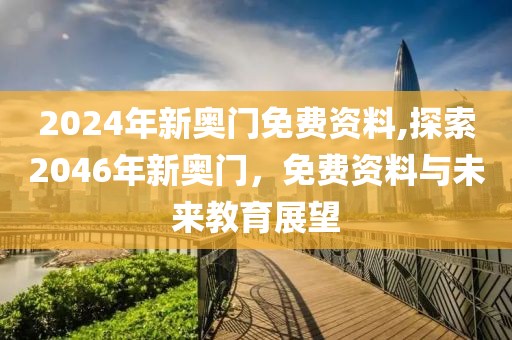 2024年新奥门免费资料,探索2046年新奥门，免费资料与未来教育展望