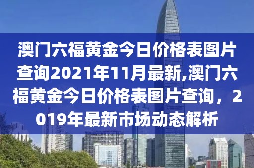 澳门六福黄金今日价格表图片查询2021年11月最新,澳门六福黄金今日价格表图片查询，2019年最新市场动态解析