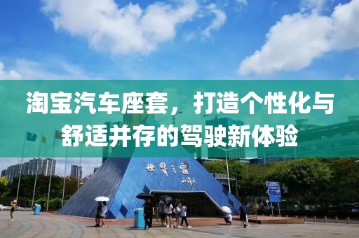 淘宝汽车座套，打造个性化与舒适并存的驾驶新体验