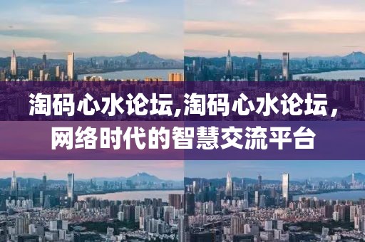 淘码心水论坛,淘码心水论坛，网络时代的智慧交流平台