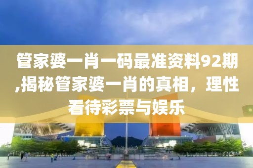 管家婆一肖一码最准资料92期,揭秘管家婆一肖的真相，理性看待彩票与娱乐