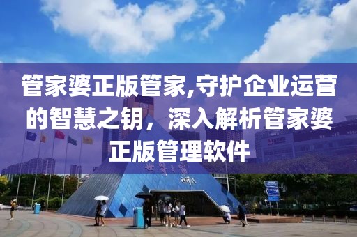 管家婆正版管家,守护企业运营的智慧之钥，深入解析管家婆正版管理软件