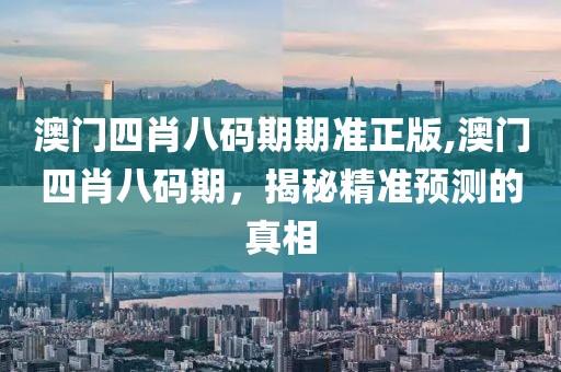 澳门四肖八码期期准正版,澳门四肖八码期，揭秘精准预测的真相