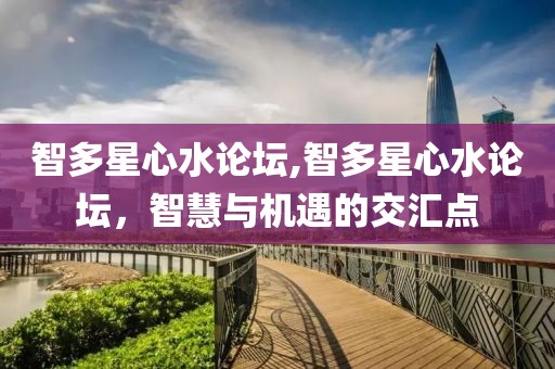 智多星心水论坛,智多星心水论坛，智慧与机遇的交汇点