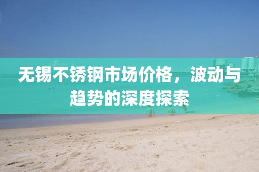 无锡不锈钢市场价格，波动与趋势的深度探索