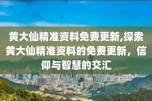 黄大仙精准资料免费更新,探索黄大仙精准资料的免费更新，信仰与智慧的交汇