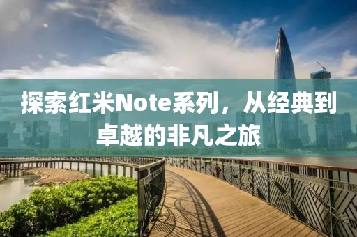 探索红米Note系列，从经典到卓越的非凡之旅