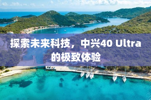 探索未来科技，中兴40 Ultra的极致体验