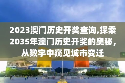 2023澳门历史开奖查询,探索2035年澳门历史开奖的奥秘，从数字中窥见城市变迁