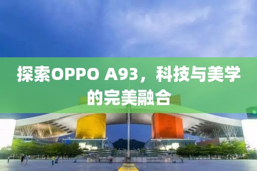 探索OPPO A93，科技与美学的完美融合