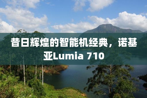 昔日辉煌的智能机经典，诺基亚Lumia 710