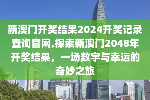 新澳门开奖结果2024开奖记录查询官网,探索新澳门2048年开奖结果，一场数字与幸运的奇妙之旅