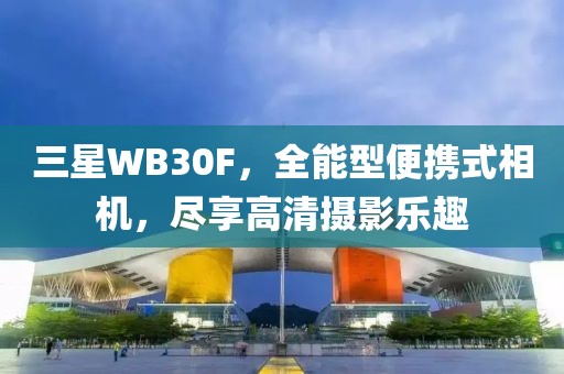 三星WB30F，全能型便携式相机，尽享高清摄影乐趣