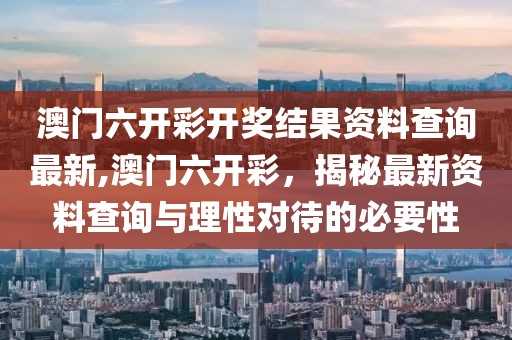 澳门六开彩开奖结果资料查询最新,澳门六开彩，揭秘最新资料查询与理性对待的必要性
