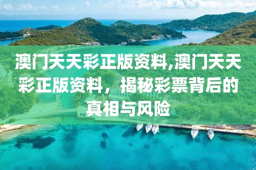 澳门天天彩正版资料,澳门天天彩正版资料，揭秘彩票背后的真相与风险