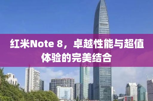红米Note 8，卓越性能与超值体验的完美结合