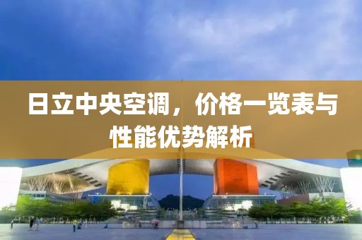 日立中央空调，价格一览表与性能优势解析