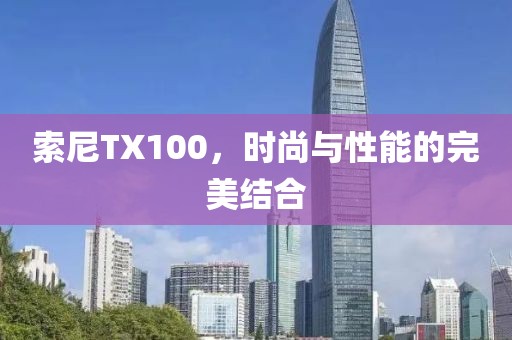 索尼TX100，时尚与性能的完美结合