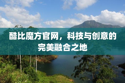 酷比魔方官网，科技与创意的完美融合之地