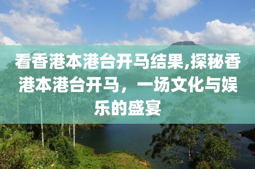 看香港本港台开马结果,探秘香港本港台开马，一场文化与娱乐的盛宴