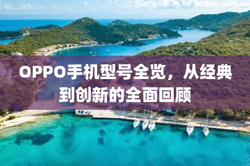 OPPO手机型号全览，从经典到创新的全面回顾