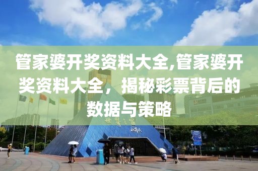 管家婆开奖资料大全,管家婆开奖资料大全，揭秘彩票背后的数据与策略