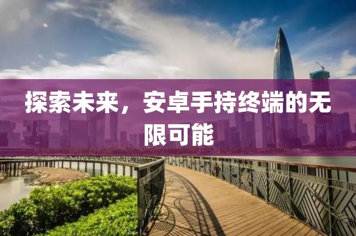 探索未来，安卓手持终端的无限可能
